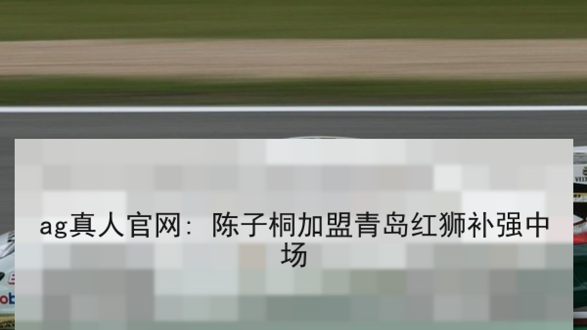 ag真人官网: 陈子桐加盟青岛红狮补强中场 ag真人官网: 陈子桐加盟青岛红狮补强中场