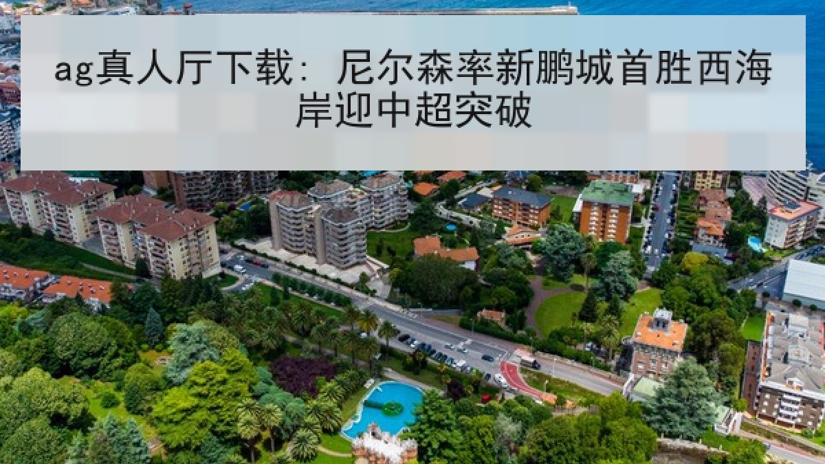 ag真人厅下载: 尼尔森率新鹏城首胜西海岸迎中超突破 ag真人厅下载: 尼尔森率新鹏城首胜西海岸迎中超突破