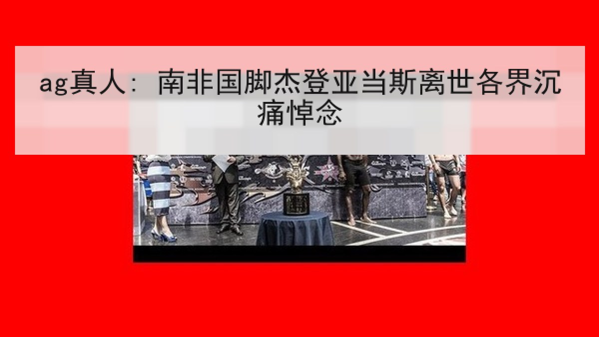 ag真人: 南非国脚杰登亚当斯离世各界沉痛悼念