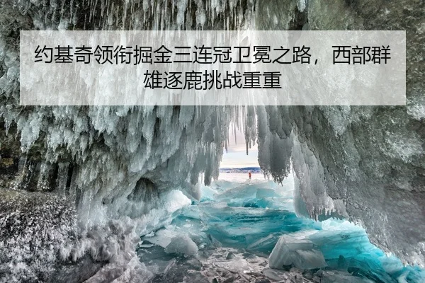 约基奇领衔掘金三连冠卫冕之路，西部群雄逐鹿挑战重重