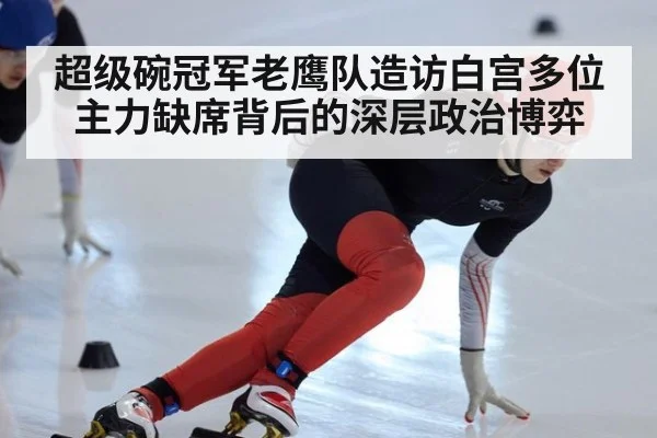 超级碗冠军老鹰队造访白宫多位主力缺席背后的深层政治博弈