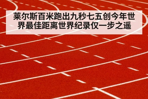 莱尔斯百米跑出九秒七五创今年世界最佳距离世界纪录仅一步之遥