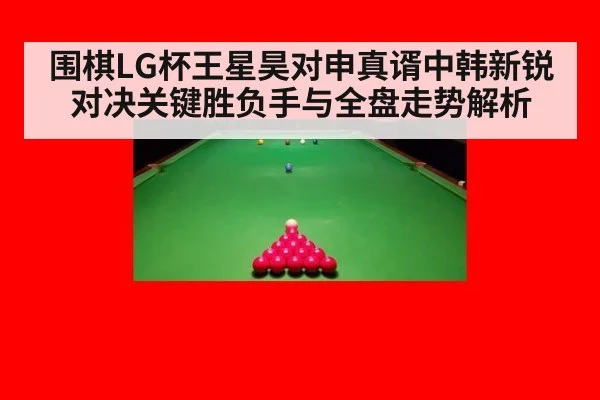 围棋LG杯王星昊对申真谞中韩新锐对决关键胜负手与全盘走势解析